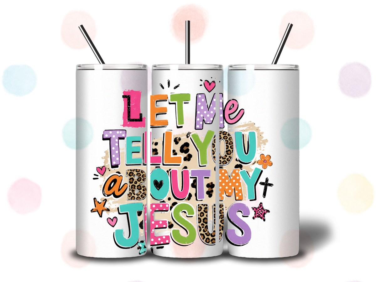 Let Me Tell You About My Jesus – 20oz Christian Tumbler